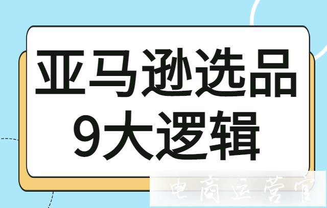 亞馬遜新手怎么做店鋪選品?亞馬遜選品9大邏輯